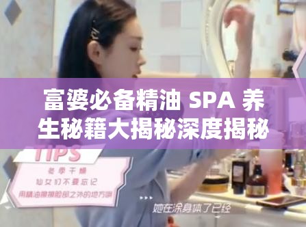 富婆必備精油 SPA 養(yǎng)生秘籍大揭秘深度揭秘：富婆們鐘愛的精油 SPA 養(yǎng)生法探究富婆的秘密武器：精油 SPA 養(yǎng)生之道想要成為富婆？先從精油 SPA 養(yǎng)生開始富婆都在做的精油 SPA 養(yǎng)生，你還不了解一下？揭秘富婆的養(yǎng)生秘訣：精油 SPA 呵護(hù)你的身心富婆的生活哲學(xué)：精油 SPA 養(yǎng)生，讓美麗與健康兼得