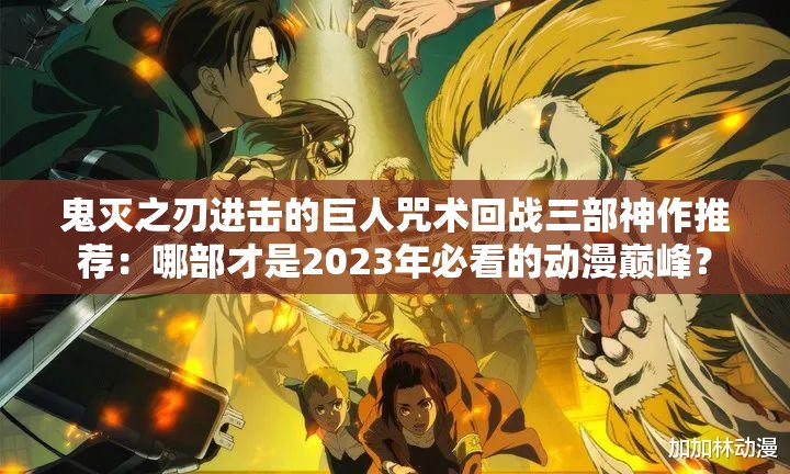 鬼滅之刃進(jìn)擊的巨人咒術(shù)回戰(zhàn)三部神作推薦：哪部才是2023年必看的動(dòng)漫巔峰？