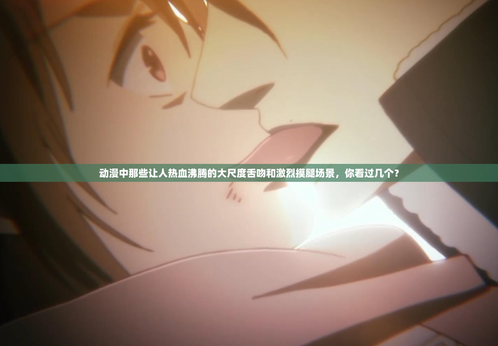 動漫中那些讓人熱血沸騰的大尺度舌吻和激烈摸腿場景，你看過幾個？