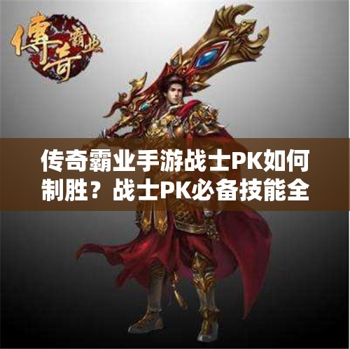 傳奇霸業(yè)手游戰(zhàn)士PK如何制勝？戰(zhàn)士PK必備技能全解析揭秘！