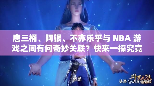 唐三桶、阿銀、不亦樂(lè)乎與 NBA 游戲之間有何奇妙關(guān)聯(lián)？快來(lái)一探究竟