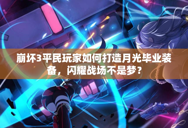 崩壞3平民玩家如何打造月光畢業(yè)裝備，閃耀戰(zhàn)場不是夢？
