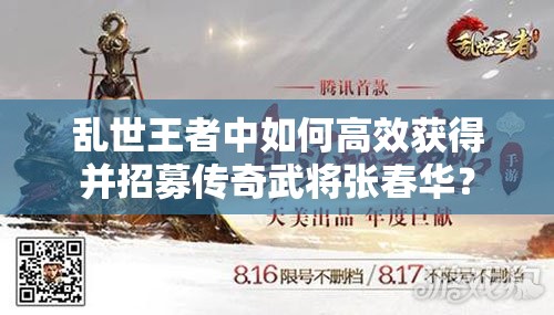 亂世王者中如何高效獲得并招募傳奇武將張春華？