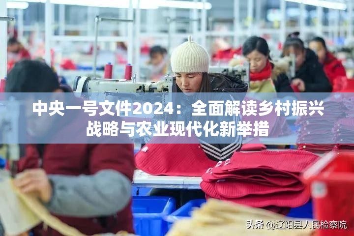中央一號文件2024：全面解讀鄉(xiāng)村振興戰(zhàn)略與農(nóng)業(yè)現(xiàn)代化新舉措