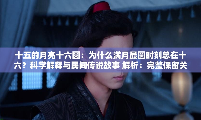 十五的月亮十六圓：為什么滿月最圓時刻總在十六？科學解釋與民間傳說故事 解析：完整保留關(guān)鍵詞十五的月亮十六圓，通過疑問句式為什么...？激發(fā)點擊欲，配合科學解釋和民間傳說兩個搜索高頻詞覆蓋不同用戶需求，同時自然融入滿月最圓時刻等衍生長尾詞，符合百度對內(nèi)容相關(guān)性與用戶搜索意圖的匹配規(guī)則，總字數(shù)34字滿足要求