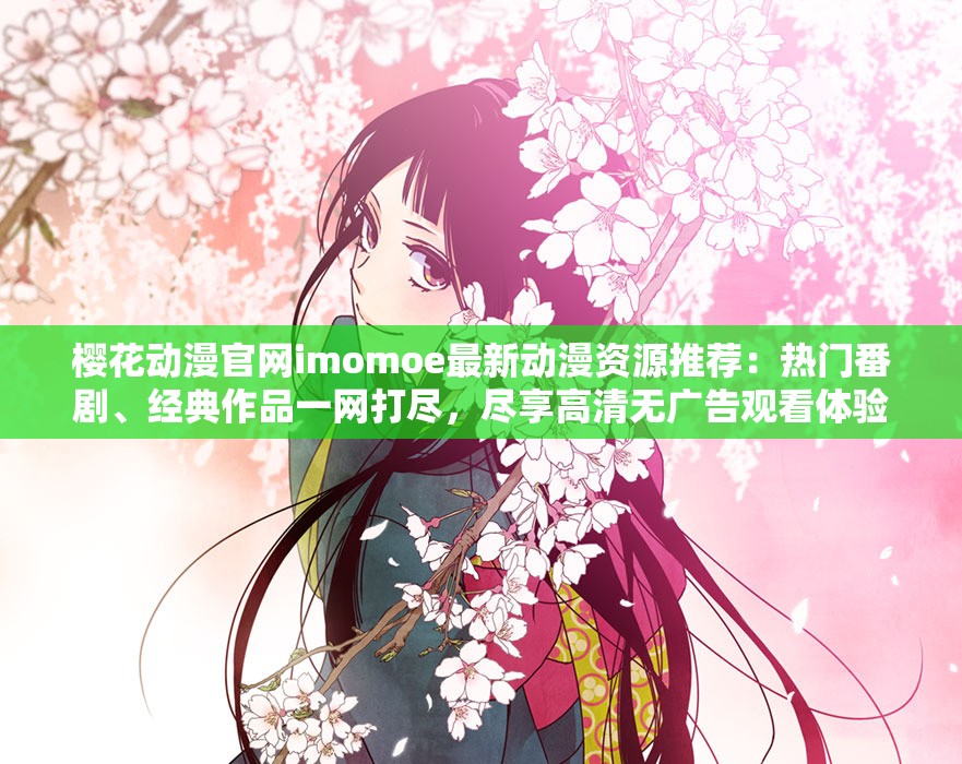 櫻花動漫官網(wǎng)imomoe最新動漫資源推薦：熱門番劇、經(jīng)典作品一網(wǎng)打盡，盡享高清無廣告觀看體驗(yàn)