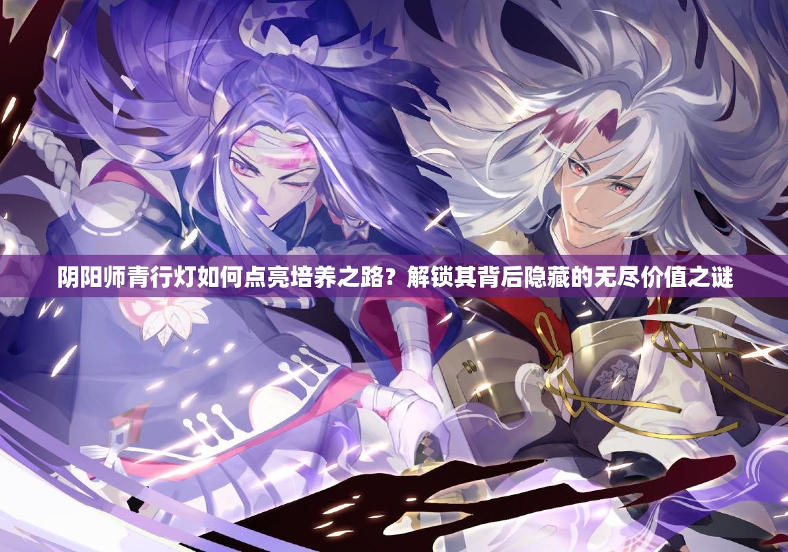 陰陽師青行燈如何點亮培養(yǎng)之路？解鎖其背后隱藏的無盡價值之謎