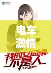 電車激情：禁忌之戀的極限挑戰(zhàn)全文閱讀