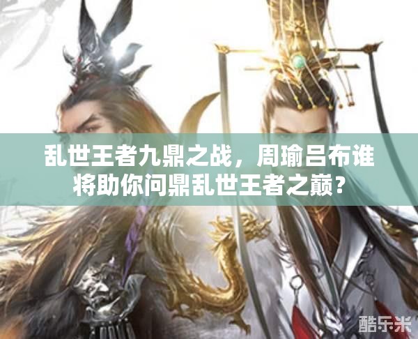 亂世王者九鼎之戰(zhàn)，周瑜呂布誰將助你問鼎亂世王者之巔？