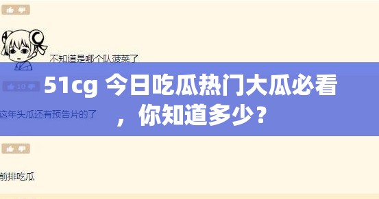 51cg 今日吃瓜熱門大瓜必看，你知道多少？