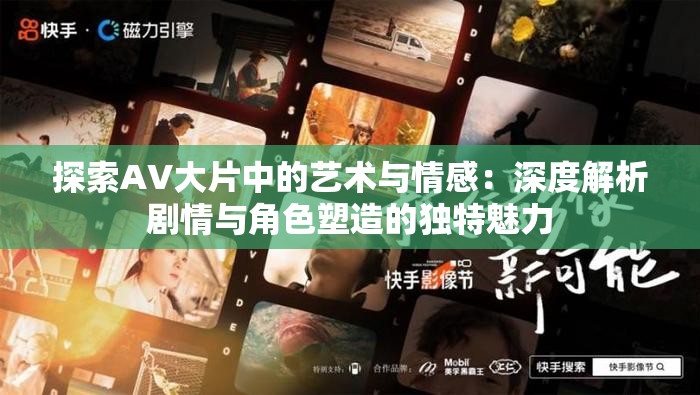 探索AV大片中的藝術(shù)與情感：深度解析劇情與角色塑造的獨(dú)特魅力