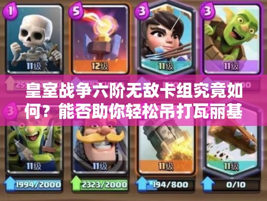 皇室戰(zhàn)爭(zhēng)六階無(wú)敵卡組究竟如何？能否助你輕松吊打瓦麗基？