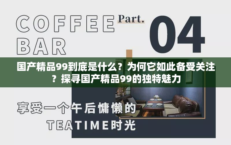 國(guó)產(chǎn)精品99到底是什么？為何它如此備受關(guān)注？探尋國(guó)產(chǎn)精品99的獨(dú)特魅力