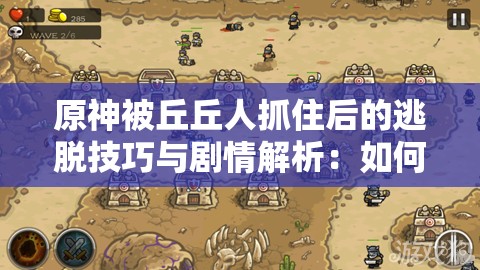 原神被丘丘人抓住后的逃脫技巧與劇情解析：如何應(yīng)對(duì)突發(fā)戰(zhàn)斗場(chǎng)景？