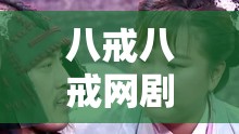 八戒八戒網(wǎng)劇在哪能在線觀看？5 集精彩劇情等你解鎖想在線觀看八戒八戒網(wǎng)劇第 5 集？這里有你想要的答案八戒八戒網(wǎng)劇在線觀看 5，精彩情節(jié)不容錯過，快來看