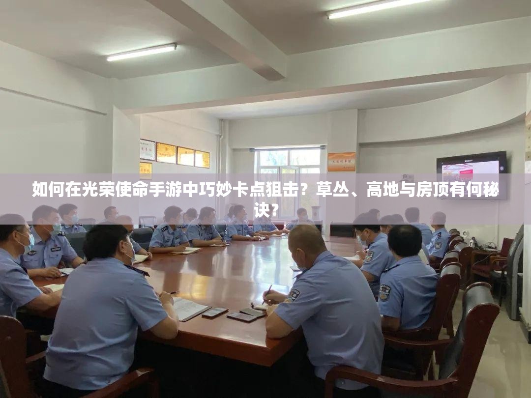 如何在光榮使命手游中巧妙卡點(diǎn)狙擊？草叢、高地與房頂有何秘訣？