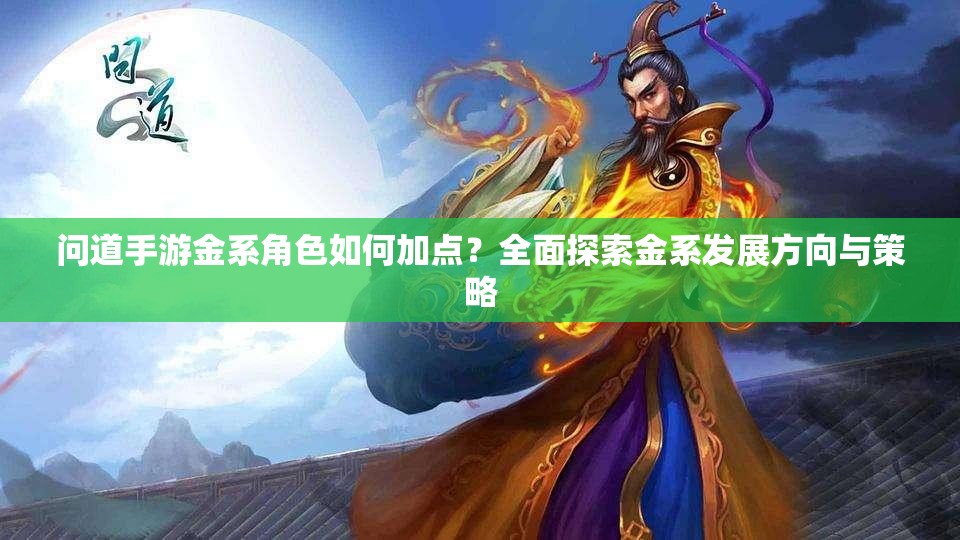 問道手游金系角色如何加點？全面探索金系發(fā)展方向與策略