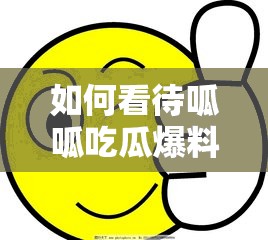 如何看待呱呱吃瓜爆料網(wǎng)站入口？這些瓜你都吃了嗎？