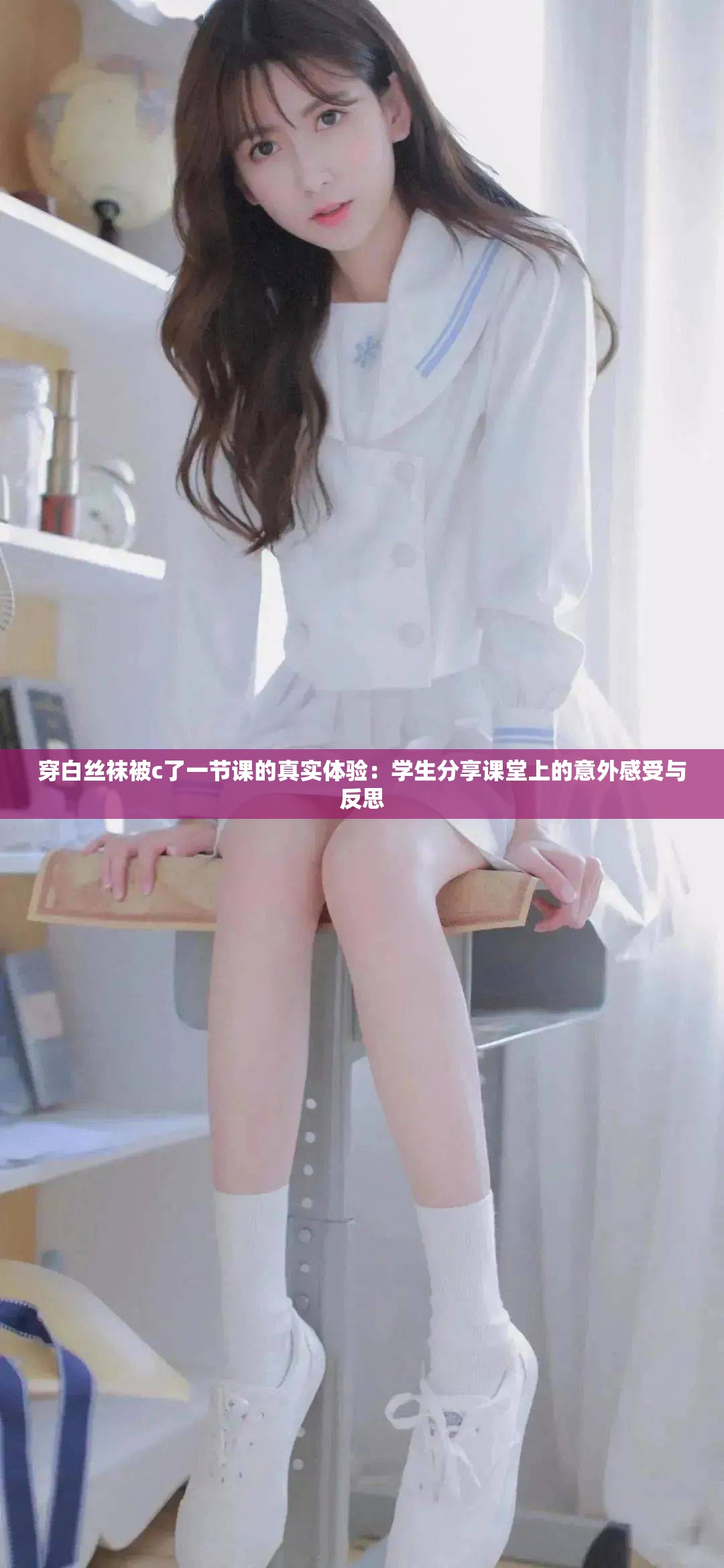 穿白絲襪被c了一節(jié)課的真實體驗：學生分享課堂上的意外感受與反思