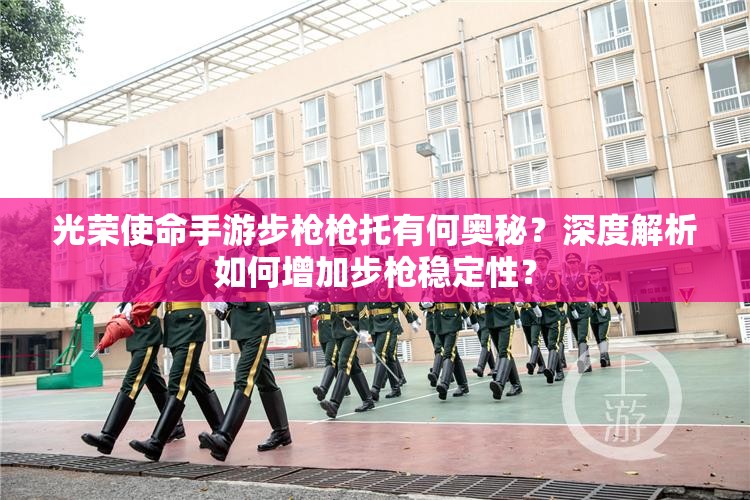 光榮使命手游步槍槍托有何奧秘？深度解析如何增加步槍穩(wěn)定性？