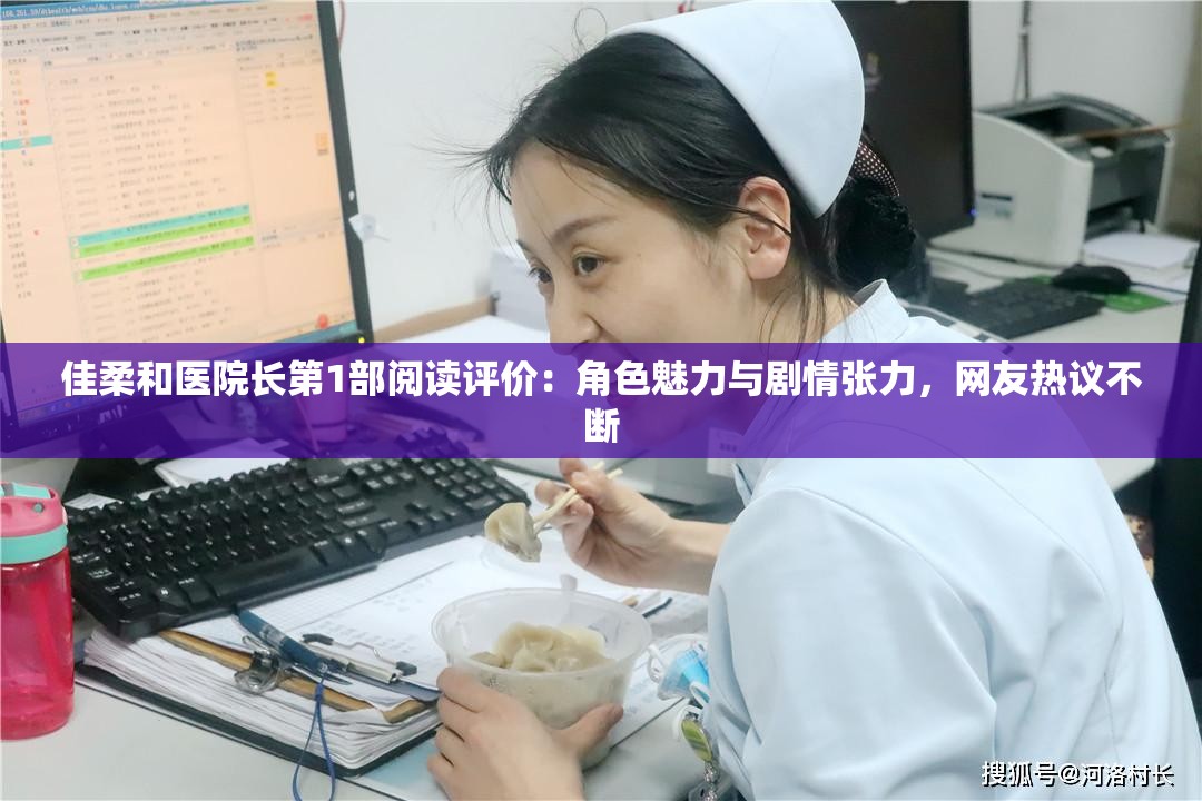 佳柔和醫(yī)院長(zhǎng)第1部閱讀評(píng)價(jià)：角色魅力與劇情張力，網(wǎng)友熱議不斷
