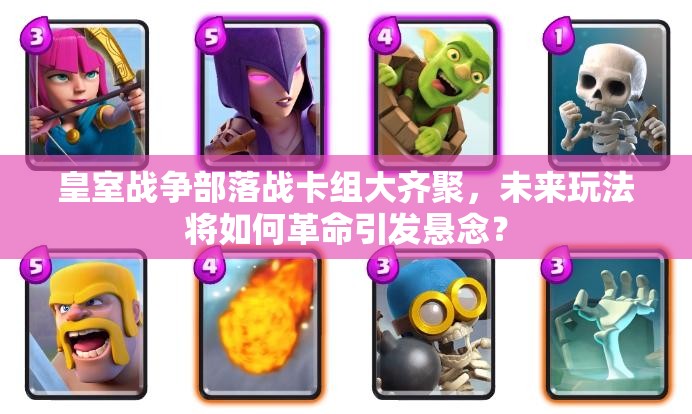 皇室戰(zhàn)爭(zhēng)部落戰(zhàn)卡組大齊聚，未來(lái)玩法將如何革命引發(fā)懸念？