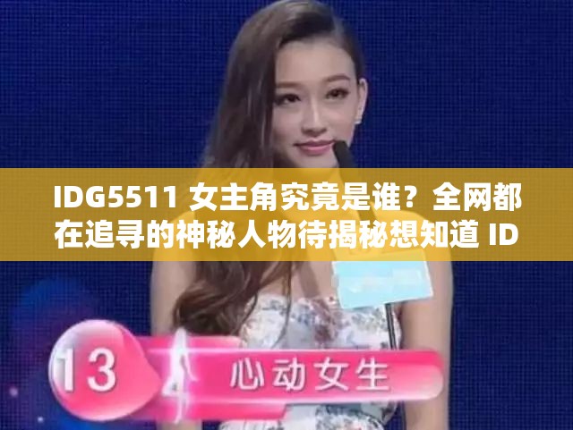 IDG5511 女主角究竟是誰(shuí)？全網(wǎng)都在追尋的神秘人物待揭秘想知道 IDG5511 女主角是誰(shuí)？引發(fā)眾人好奇亟待揭開謎底IDG5511 女主角是誰(shuí)成熱門話題，神秘身份引無(wú)數(shù)人猜測(cè)
