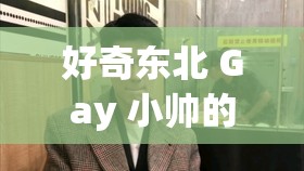 好奇東北 Gay 小帥的私密生活大揭秘小鮮肉和東北 Gay 小帥，誰(shuí)更能吸引你的目光？