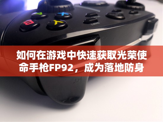 如何在游戲中快速獲取光榮使命手槍FP92，成為落地防身的絕佳選擇？