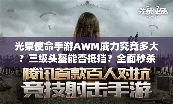 光榮使命手游AWM威力究竟多大？三級頭盔能否抵擋？全面秒殺攻略揭秘！