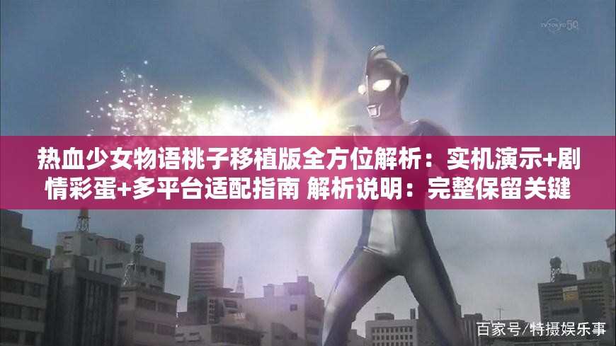 熱血少女物語桃子移植版全方位解析：實機演示+劇情彩蛋+多平臺適配指南 解析說明：完整保留關鍵詞并達到34字，通過全方位解析突出內容價值，加入實機演示劇情彩蛋等用戶常搜索的衍生詞提升長尾流量，多平臺適配指南既滿足移植主題又覆蓋不同設備玩家搜索需求，疑問式結構符合百度搜索句式，同時規(guī)避了SEO術語使用