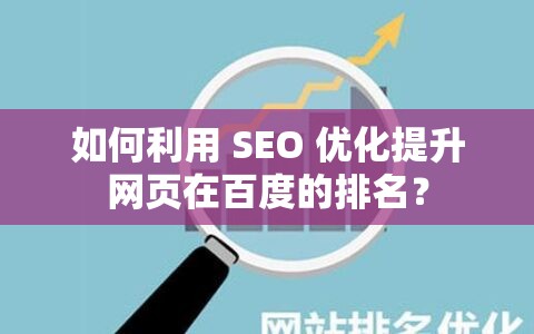 如何利用 SEO 優(yōu)化提升網(wǎng)頁在百度的排名？
