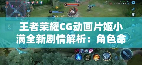 王者榮耀CG動畫片姬小滿全新劇情解析：角色命運(yùn)與戰(zhàn)斗策略深度揭秘