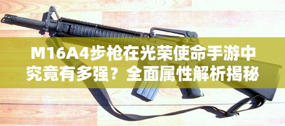 M16A4步槍在光榮使命手游中究竟有多強(qiáng)？全面屬性解析揭秘！