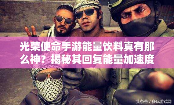 光榮使命手游能量飲料真有那么神？揭秘其回復(fù)能量加速度的全攻略