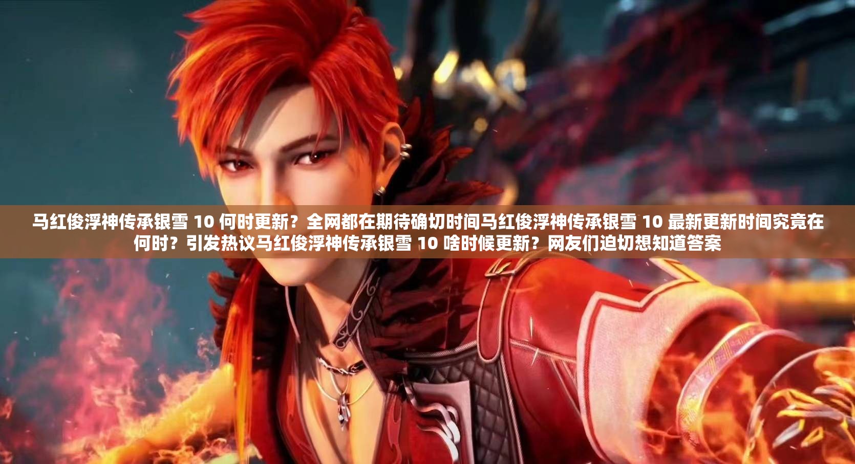 馬紅俊浮神傳承銀雪 10 何時(shí)更新？全網(wǎng)都在期待確切時(shí)間馬紅俊浮神傳承銀雪 10 最新更新時(shí)間究竟在何時(shí)？引發(fā)熱議馬紅俊浮神傳承銀雪 10 啥時(shí)候更新？網(wǎng)友們迫切想知道答案