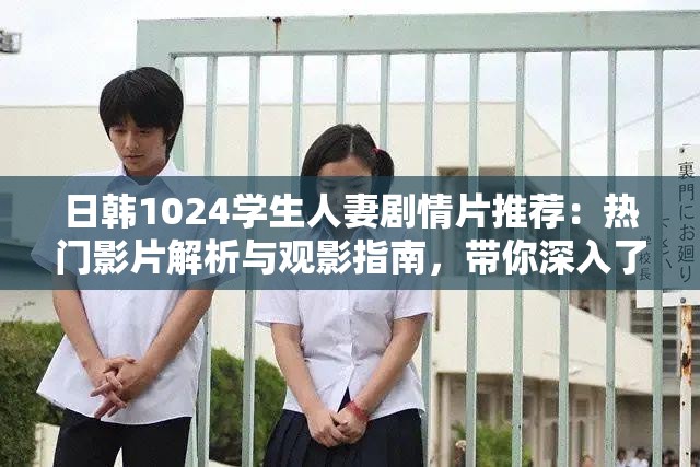 日韓1024學(xué)生人妻劇情片推薦：熱門影片解析與觀影指南，帶你深入了解角色與故事背景