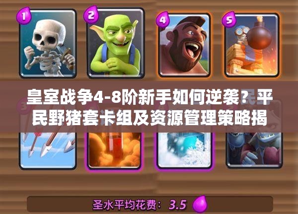 皇室戰(zhàn)爭4-8階新手如何逆襲？平民野豬套卡組及資源管理策略揭秘！