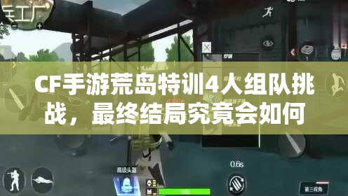 CF手游荒島特訓(xùn)4人組隊(duì)挑戰(zhàn)，最終結(jié)局究竟會(huì)如何出人意料？