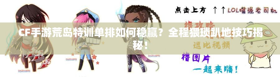 CF手游荒島特訓(xùn)單排如何穩(wěn)贏？全程猥瑣趴地技巧揭秘！