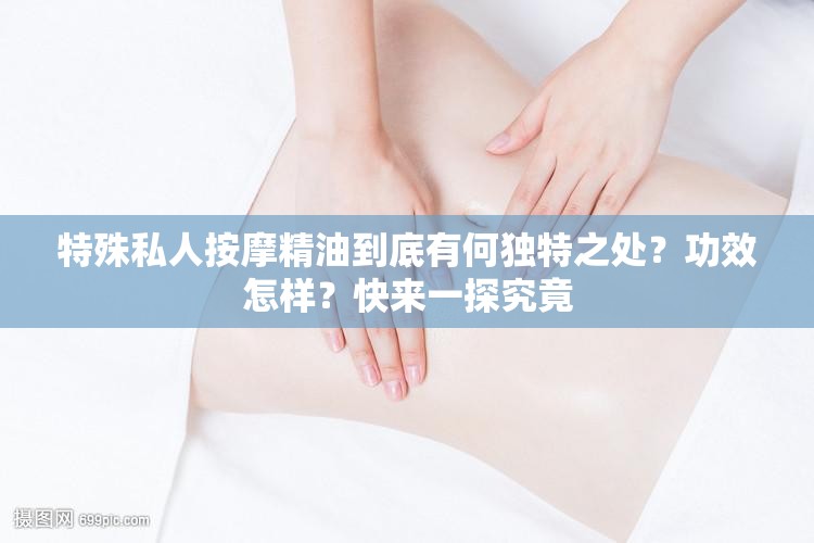 特殊私人按摩精油到底有何獨(dú)特之處？功效怎樣？快來(lái)一探究竟