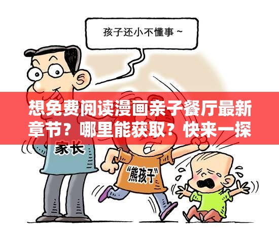 想免費(fèi)閱讀漫畫(huà)親子餐廳最新章節(jié)？哪里能獲??？快來(lái)一探究竟親子餐廳漫畫(huà)免費(fèi)閱讀最新章節(jié)，怎樣才能快速找到？答案在這好奇漫畫(huà)親子餐廳免費(fèi)閱讀的最新章節(jié)？快跟我一起探索