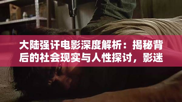 大陸強(qiáng)訐電影深度解析：揭秘背后的社會(huì)現(xiàn)實(shí)與人性探討，影迷必看的熱門(mén)話題