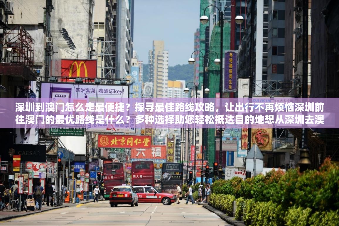 深圳到澳門(mén)怎么走最便捷？探尋最佳路線攻略，讓出行不再煩惱深圳前往澳門(mén)的最優(yōu)路線是什么？多種選擇助您輕松抵達(dá)目的地想從深圳去澳門(mén)？快來(lái)了解最佳路線，讓您的旅程一路順暢深圳到澳門(mén)的最佳路線在哪？答案就在這里，趕緊來(lái)一探究竟