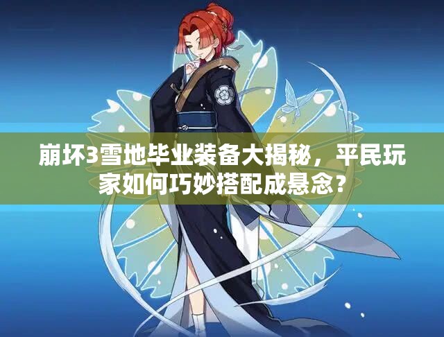 崩壞3雪地畢業(yè)裝備大揭秘，平民玩家如何巧妙搭配成懸念？