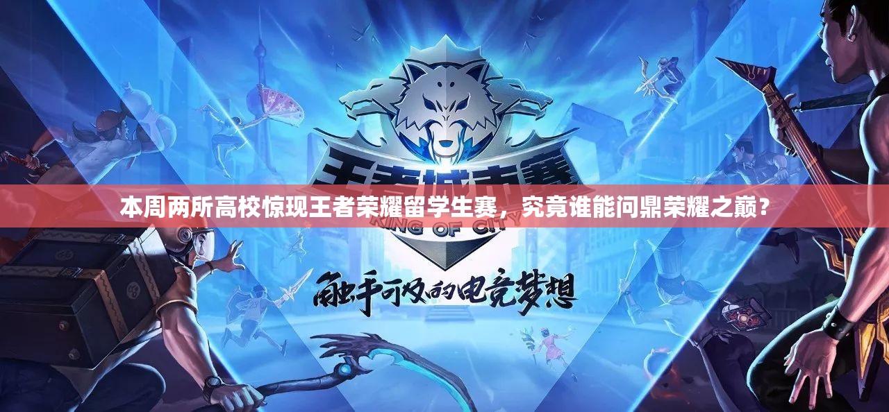 本周兩所高校驚現(xiàn)王者榮耀留學生賽，究竟誰能問鼎榮耀之巔？