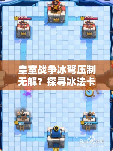 皇室戰(zhàn)爭冰弩壓制無解？探尋冰法卡組搭配與戰(zhàn)術全攻略