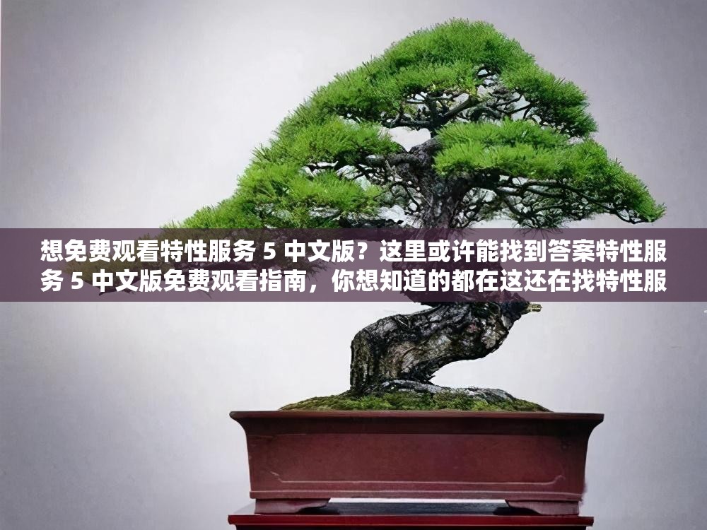 想免費觀看特性服務(wù) 5 中文版？這里或許能找到答案特性服務(wù) 5 中文版免費觀看指南，你想知道的都在這還在找特性服務(wù) 5 中文版免費觀看渠道？進來一探究竟