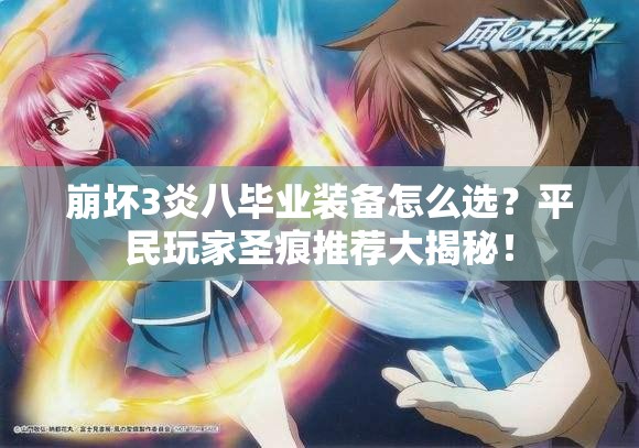 崩壞3炎八畢業(yè)裝備怎么選？平民玩家圣痕推薦大揭秘！