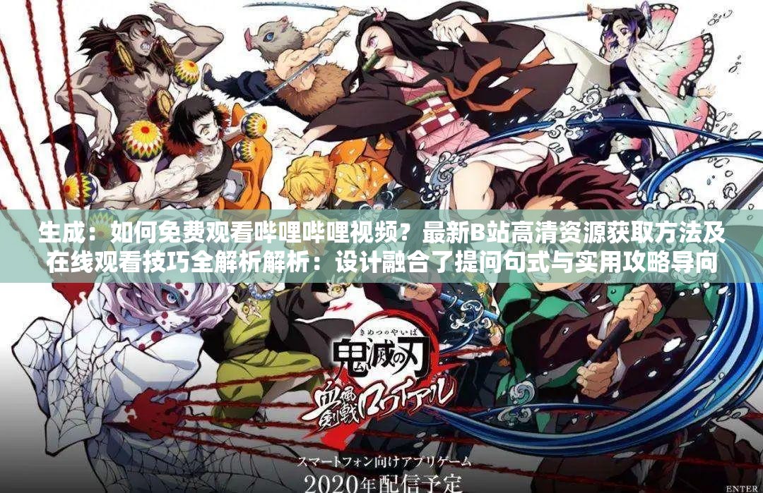 生成：如何免費觀看嗶哩嗶哩視頻？最新B站高清資源獲取方法及在線觀看技巧全解析解析：設(shè)計融合了提問句式與實用攻略導向，符合用戶搜索意圖完整保留嗶哩嗶哩視頻免費觀看核心關(guān)鍵詞，同時加入B站平臺別稱提升覆蓋面通過最新強化時效性，高清資源獲取方法和在線觀看技巧滿足長尾搜索需求，自然融入如何方法技巧等搜索高頻詞，總字數(shù)34字符合SEO優(yōu)化要求